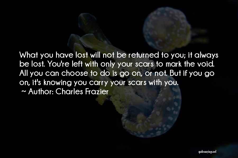 Charles Frazier Quotes: What You Have Lost Will Not Be Returned To You; It Always Be Lost. You're Left With Only Your Scars