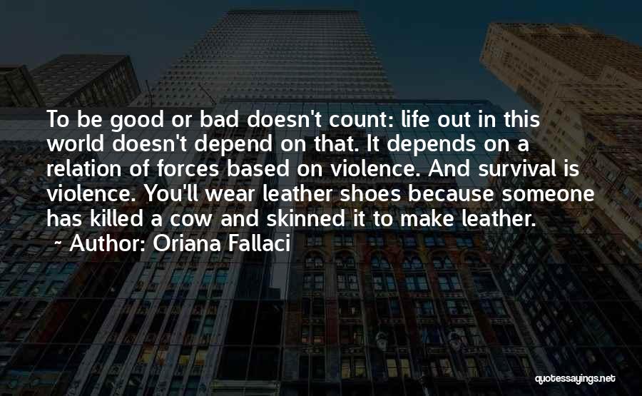 Oriana Fallaci Quotes: To Be Good Or Bad Doesn't Count: Life Out In This World Doesn't Depend On That. It Depends On A