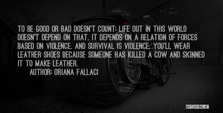 Oriana Fallaci Quotes: To Be Good Or Bad Doesn't Count: Life Out In This World Doesn't Depend On That. It Depends On A