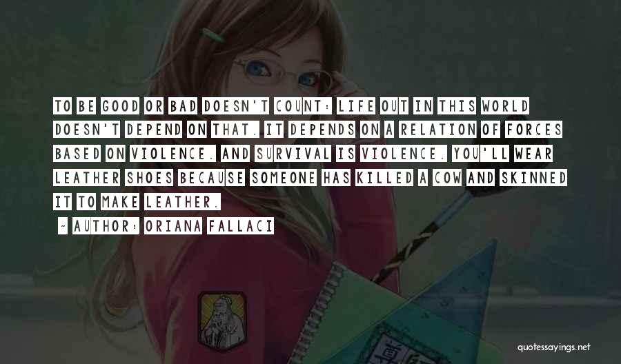 Oriana Fallaci Quotes: To Be Good Or Bad Doesn't Count: Life Out In This World Doesn't Depend On That. It Depends On A