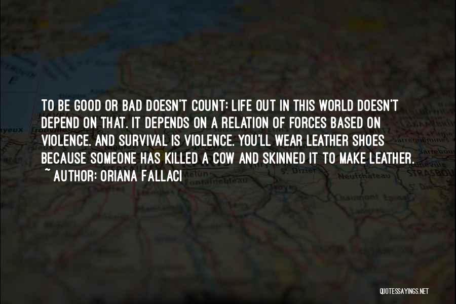 Oriana Fallaci Quotes: To Be Good Or Bad Doesn't Count: Life Out In This World Doesn't Depend On That. It Depends On A