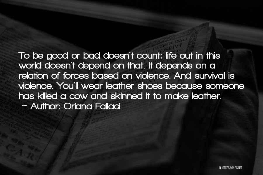 Oriana Fallaci Quotes: To Be Good Or Bad Doesn't Count: Life Out In This World Doesn't Depend On That. It Depends On A