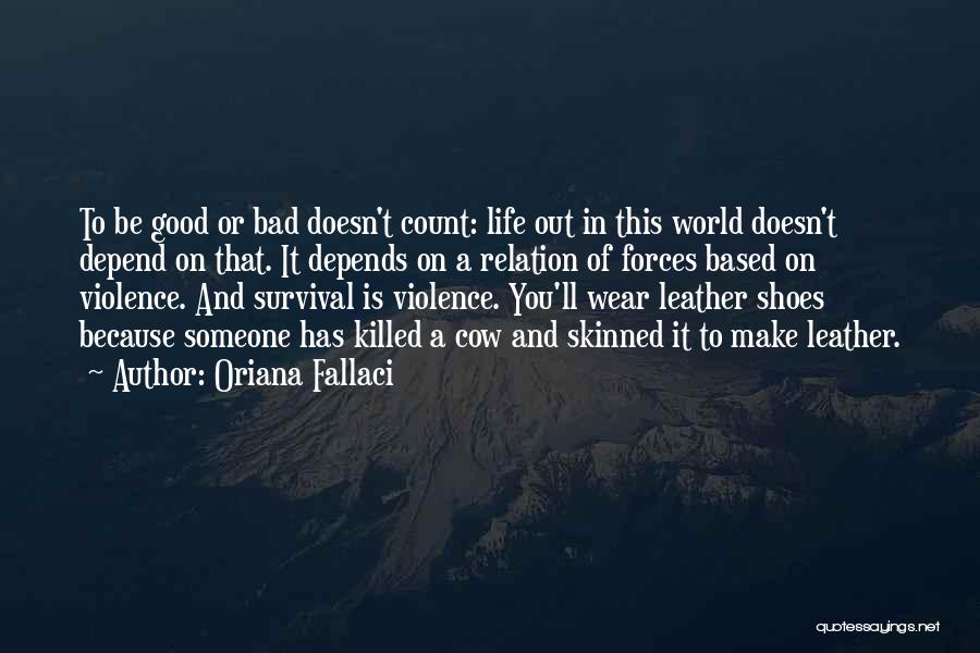 Oriana Fallaci Quotes: To Be Good Or Bad Doesn't Count: Life Out In This World Doesn't Depend On That. It Depends On A