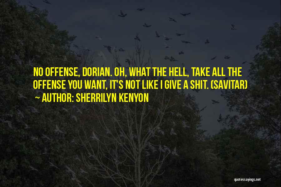 Sherrilyn Kenyon Quotes: No Offense, Dorian. Oh, What The Hell, Take All The Offense You Want, It's Not Like I Give A Shit.