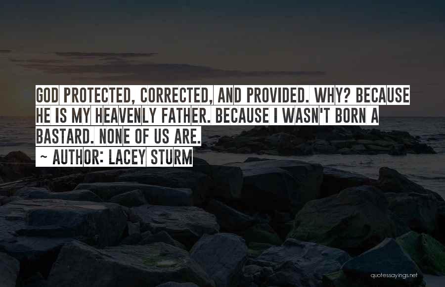 Lacey Sturm Quotes: God Protected, Corrected, And Provided. Why? Because He Is My Heavenly Father. Because I Wasn't Born A Bastard. None Of