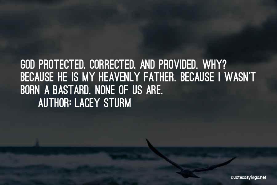 Lacey Sturm Quotes: God Protected, Corrected, And Provided. Why? Because He Is My Heavenly Father. Because I Wasn't Born A Bastard. None Of