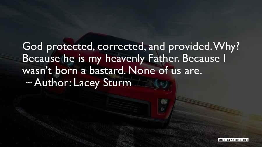 Lacey Sturm Quotes: God Protected, Corrected, And Provided. Why? Because He Is My Heavenly Father. Because I Wasn't Born A Bastard. None Of