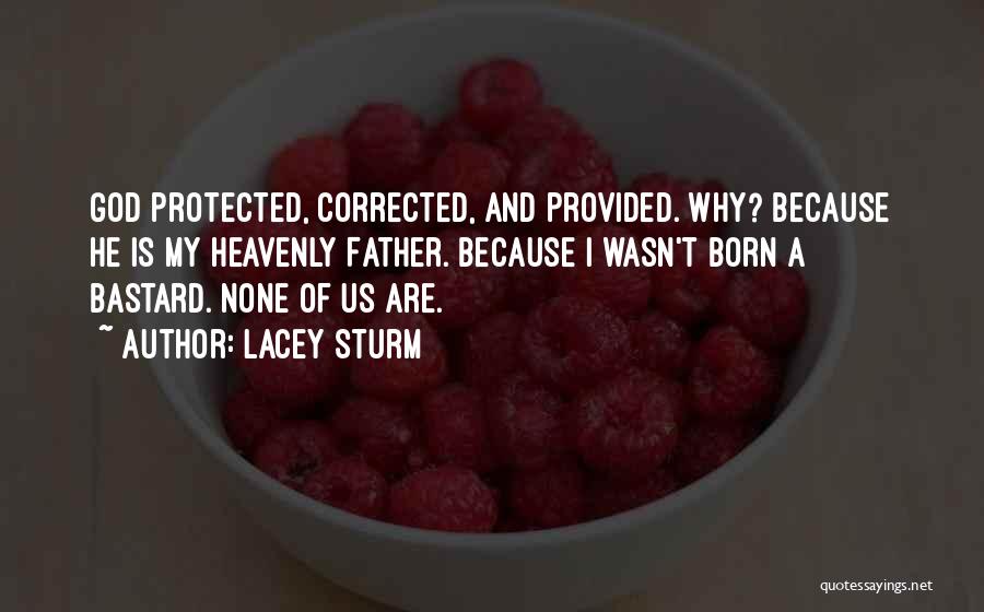 Lacey Sturm Quotes: God Protected, Corrected, And Provided. Why? Because He Is My Heavenly Father. Because I Wasn't Born A Bastard. None Of