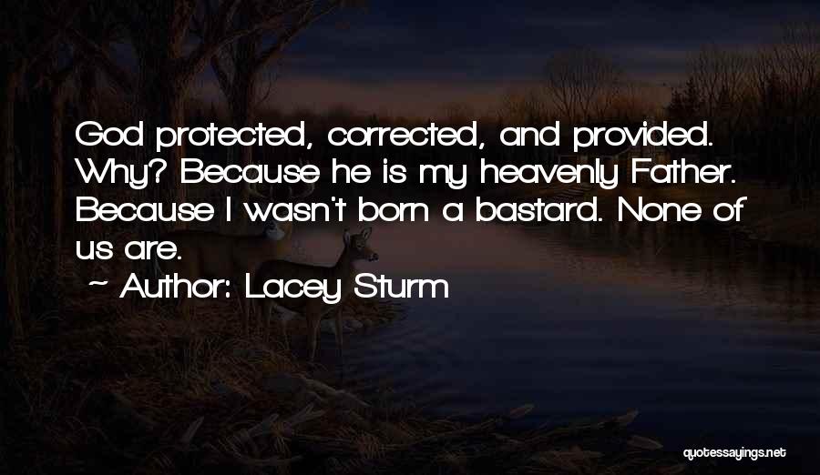 Lacey Sturm Quotes: God Protected, Corrected, And Provided. Why? Because He Is My Heavenly Father. Because I Wasn't Born A Bastard. None Of