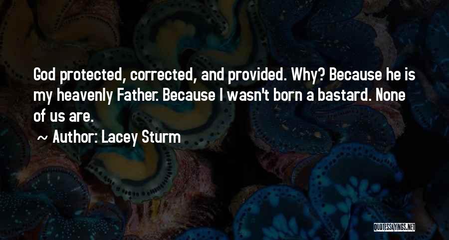 Lacey Sturm Quotes: God Protected, Corrected, And Provided. Why? Because He Is My Heavenly Father. Because I Wasn't Born A Bastard. None Of