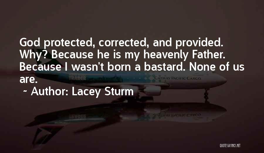 Lacey Sturm Quotes: God Protected, Corrected, And Provided. Why? Because He Is My Heavenly Father. Because I Wasn't Born A Bastard. None Of
