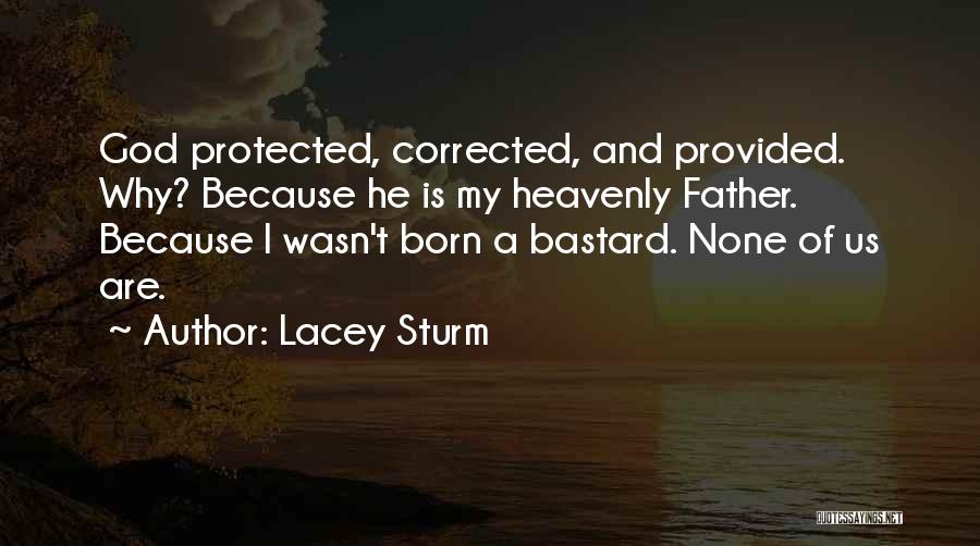 Lacey Sturm Quotes: God Protected, Corrected, And Provided. Why? Because He Is My Heavenly Father. Because I Wasn't Born A Bastard. None Of