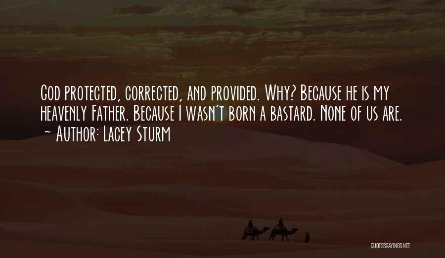 Lacey Sturm Quotes: God Protected, Corrected, And Provided. Why? Because He Is My Heavenly Father. Because I Wasn't Born A Bastard. None Of
