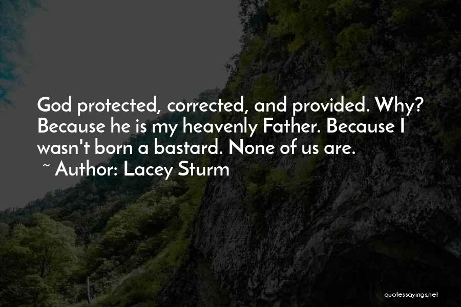 Lacey Sturm Quotes: God Protected, Corrected, And Provided. Why? Because He Is My Heavenly Father. Because I Wasn't Born A Bastard. None Of
