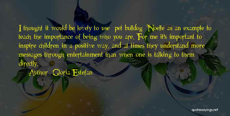 Gloria Estefan Quotes: I Thought It Would Be Lovely To Use [pet Bulldog] Noelle As An Example To Teach The Importance Of Being