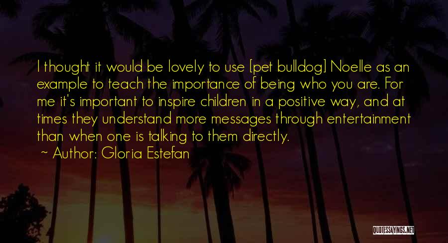 Gloria Estefan Quotes: I Thought It Would Be Lovely To Use [pet Bulldog] Noelle As An Example To Teach The Importance Of Being