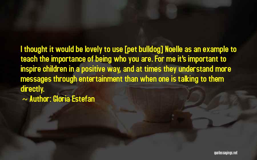 Gloria Estefan Quotes: I Thought It Would Be Lovely To Use [pet Bulldog] Noelle As An Example To Teach The Importance Of Being