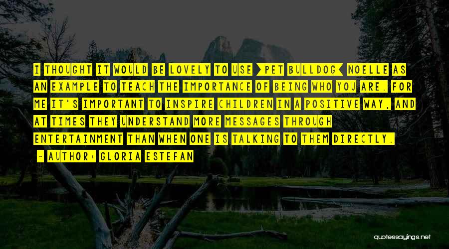 Gloria Estefan Quotes: I Thought It Would Be Lovely To Use [pet Bulldog] Noelle As An Example To Teach The Importance Of Being