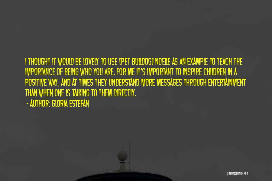 Gloria Estefan Quotes: I Thought It Would Be Lovely To Use [pet Bulldog] Noelle As An Example To Teach The Importance Of Being
