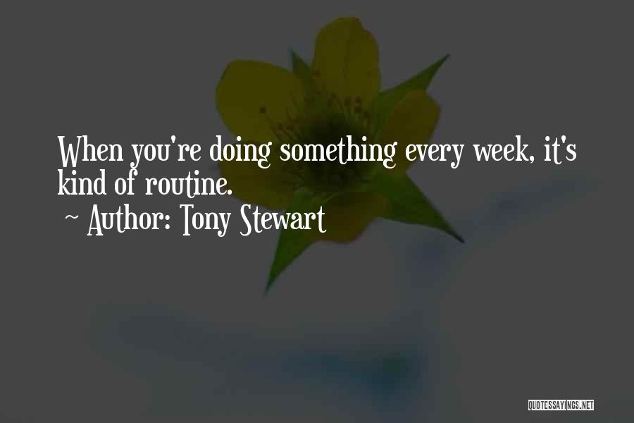 Tony Stewart Quotes: When You're Doing Something Every Week, It's Kind Of Routine.