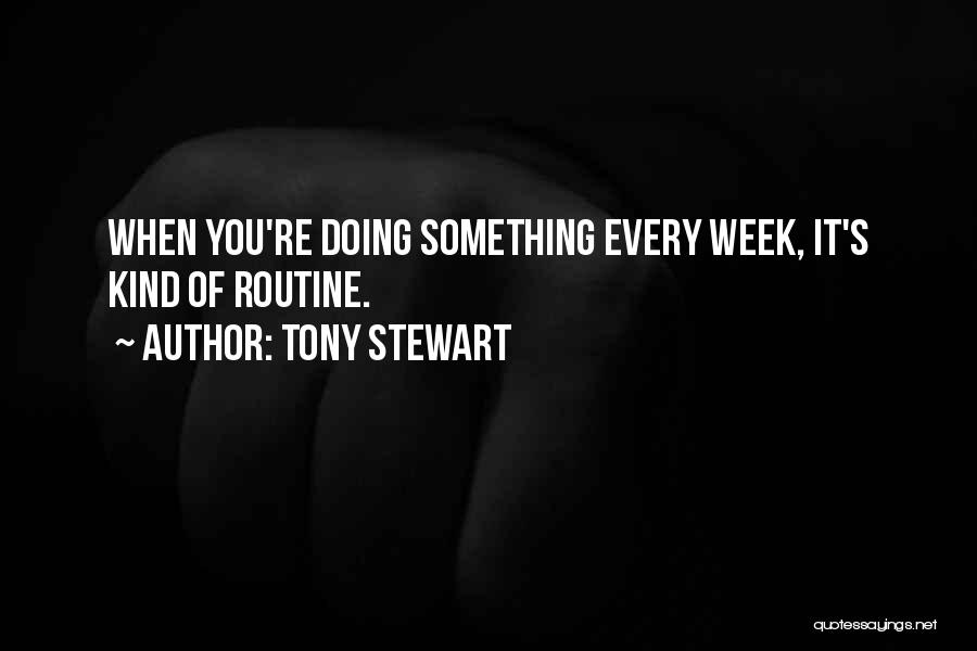 Tony Stewart Quotes: When You're Doing Something Every Week, It's Kind Of Routine.