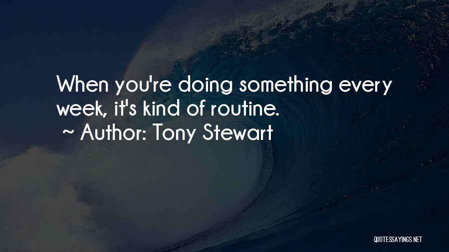 Tony Stewart Quotes: When You're Doing Something Every Week, It's Kind Of Routine.