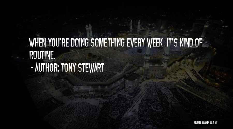 Tony Stewart Quotes: When You're Doing Something Every Week, It's Kind Of Routine.