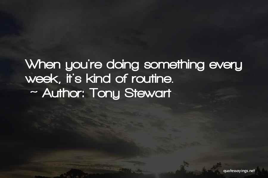 Tony Stewart Quotes: When You're Doing Something Every Week, It's Kind Of Routine.