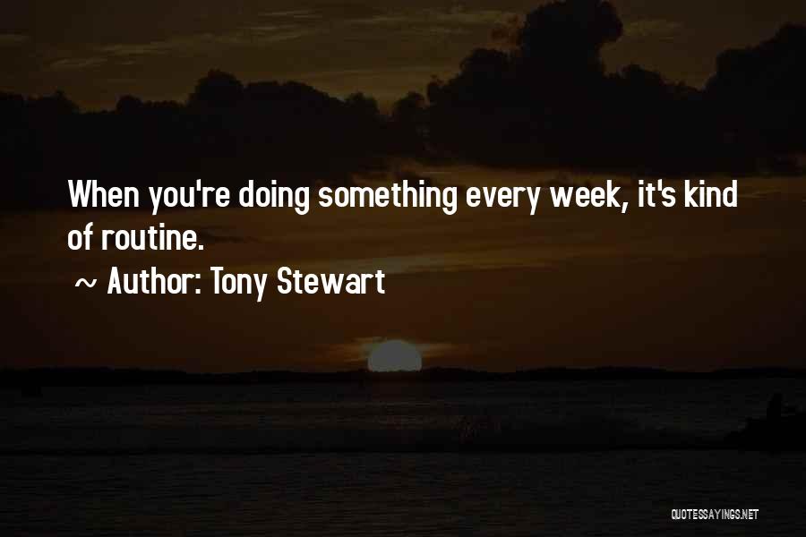 Tony Stewart Quotes: When You're Doing Something Every Week, It's Kind Of Routine.