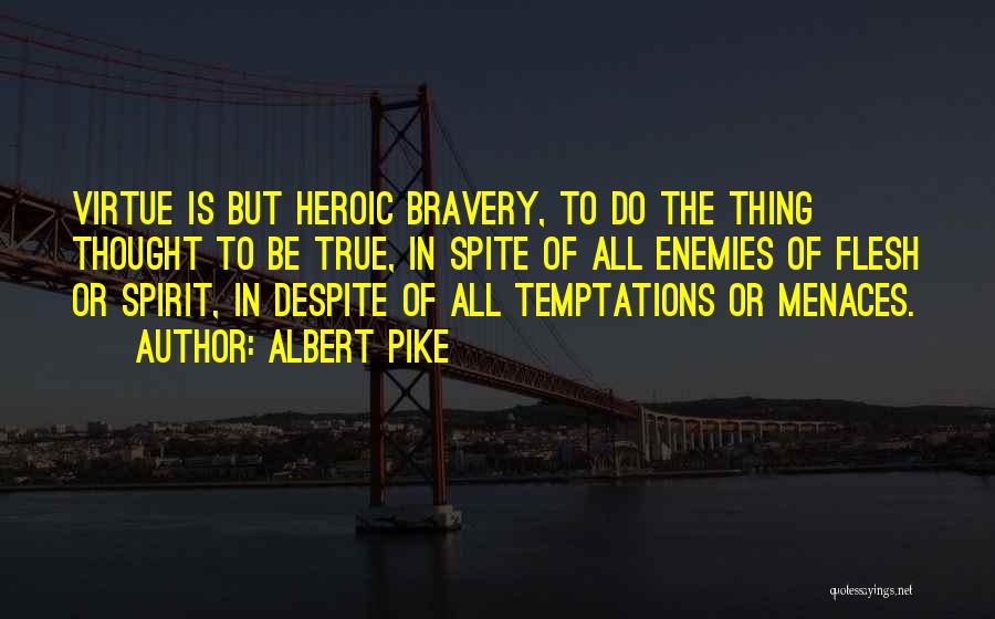 Albert Pike Quotes: Virtue Is But Heroic Bravery, To Do The Thing Thought To Be True, In Spite Of All Enemies Of Flesh