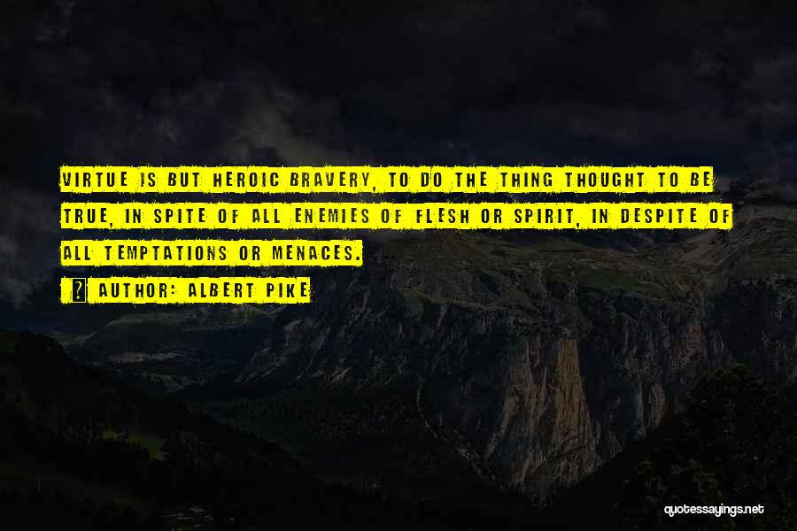 Albert Pike Quotes: Virtue Is But Heroic Bravery, To Do The Thing Thought To Be True, In Spite Of All Enemies Of Flesh