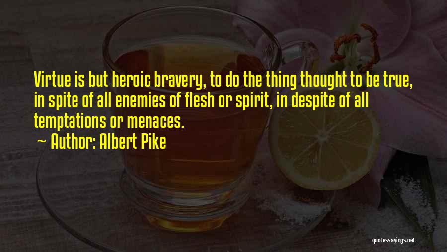 Albert Pike Quotes: Virtue Is But Heroic Bravery, To Do The Thing Thought To Be True, In Spite Of All Enemies Of Flesh