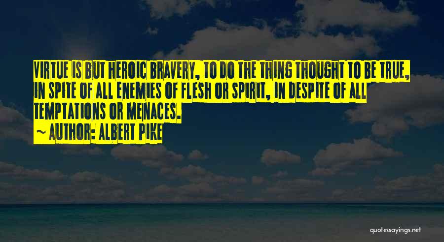 Albert Pike Quotes: Virtue Is But Heroic Bravery, To Do The Thing Thought To Be True, In Spite Of All Enemies Of Flesh