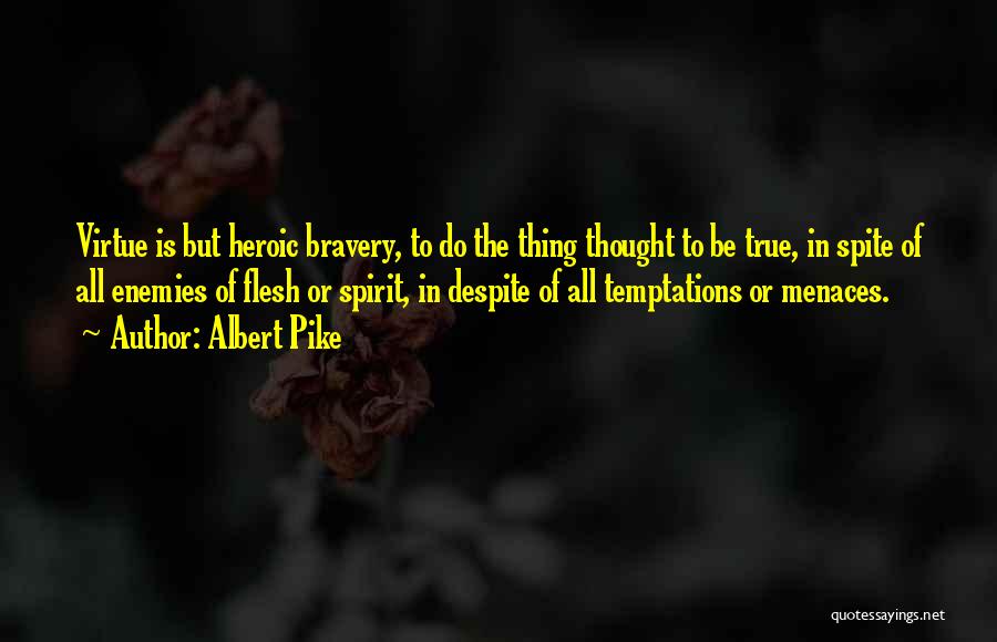 Albert Pike Quotes: Virtue Is But Heroic Bravery, To Do The Thing Thought To Be True, In Spite Of All Enemies Of Flesh