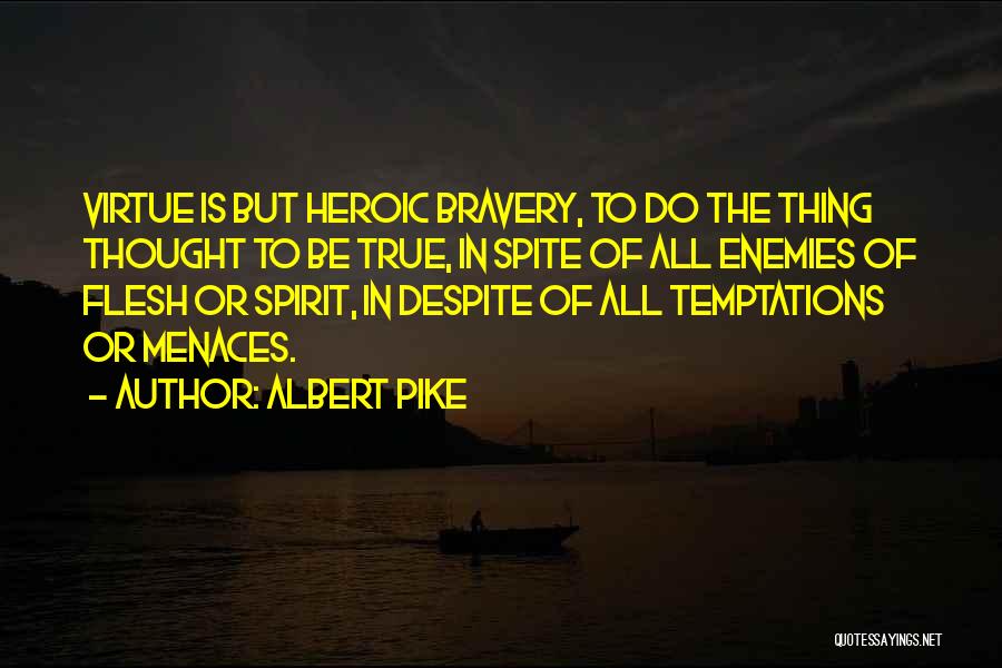 Albert Pike Quotes: Virtue Is But Heroic Bravery, To Do The Thing Thought To Be True, In Spite Of All Enemies Of Flesh
