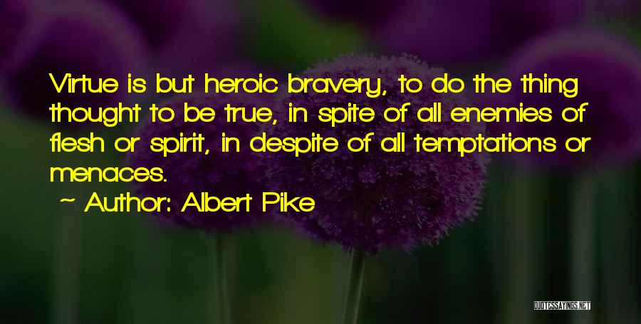 Albert Pike Quotes: Virtue Is But Heroic Bravery, To Do The Thing Thought To Be True, In Spite Of All Enemies Of Flesh