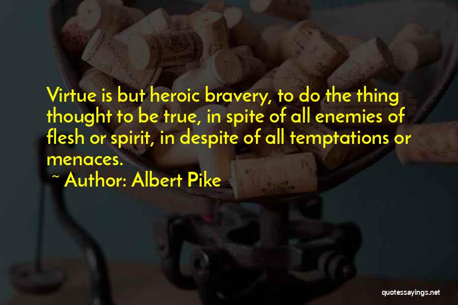 Albert Pike Quotes: Virtue Is But Heroic Bravery, To Do The Thing Thought To Be True, In Spite Of All Enemies Of Flesh