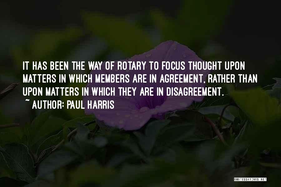 Paul Harris Quotes: It Has Been The Way Of Rotary To Focus Thought Upon Matters In Which Members Are In Agreement, Rather Than