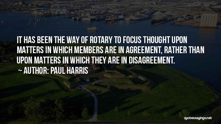 Paul Harris Quotes: It Has Been The Way Of Rotary To Focus Thought Upon Matters In Which Members Are In Agreement, Rather Than