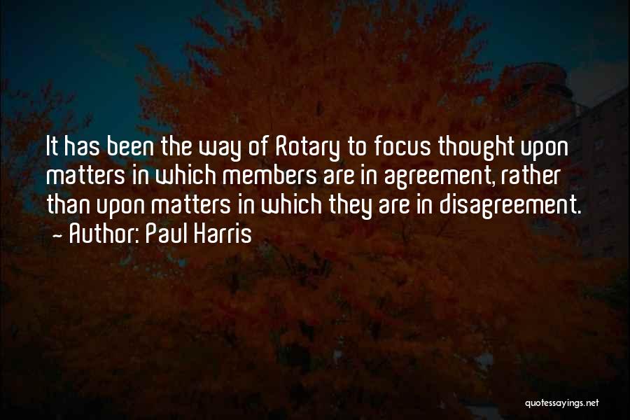 Paul Harris Quotes: It Has Been The Way Of Rotary To Focus Thought Upon Matters In Which Members Are In Agreement, Rather Than