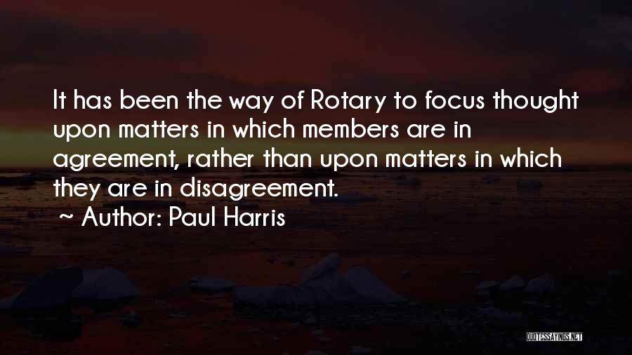 Paul Harris Quotes: It Has Been The Way Of Rotary To Focus Thought Upon Matters In Which Members Are In Agreement, Rather Than