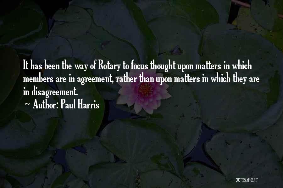 Paul Harris Quotes: It Has Been The Way Of Rotary To Focus Thought Upon Matters In Which Members Are In Agreement, Rather Than