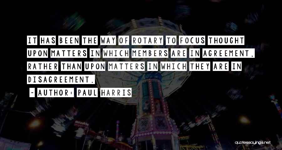 Paul Harris Quotes: It Has Been The Way Of Rotary To Focus Thought Upon Matters In Which Members Are In Agreement, Rather Than