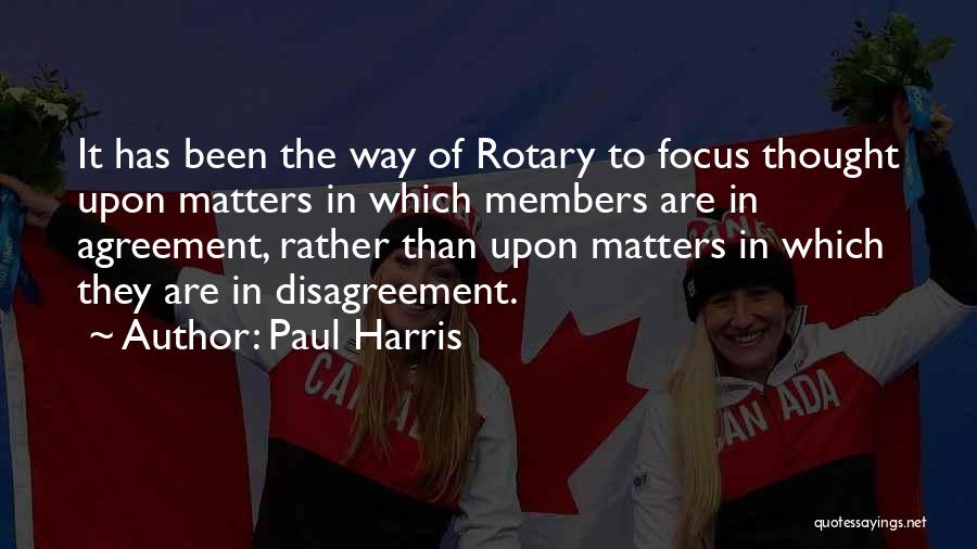 Paul Harris Quotes: It Has Been The Way Of Rotary To Focus Thought Upon Matters In Which Members Are In Agreement, Rather Than