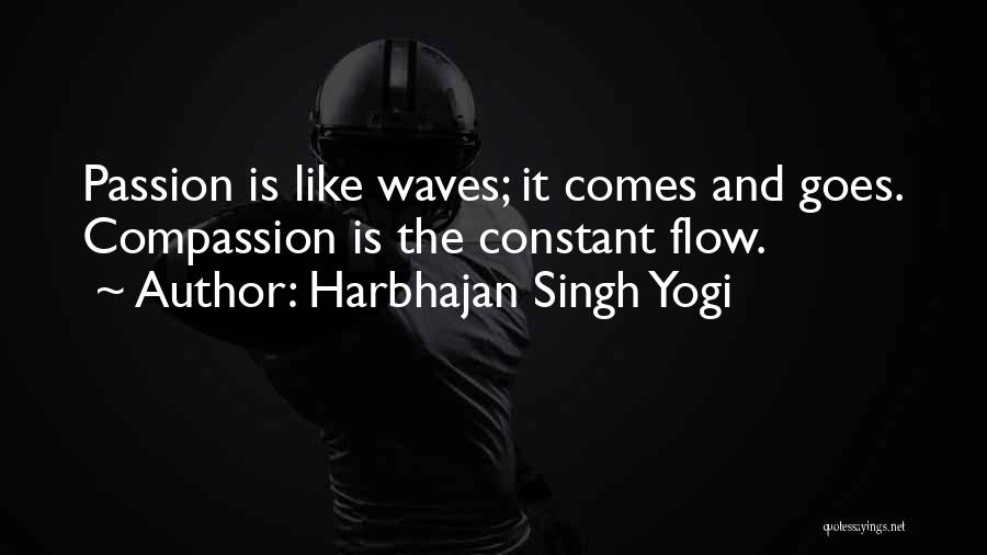 Harbhajan Singh Yogi Quotes: Passion Is Like Waves; It Comes And Goes. Compassion Is The Constant Flow.