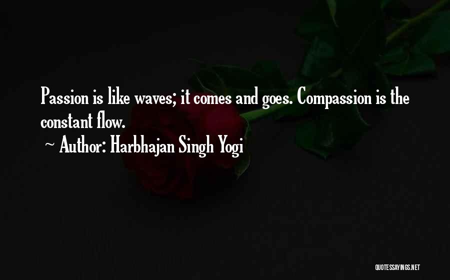 Harbhajan Singh Yogi Quotes: Passion Is Like Waves; It Comes And Goes. Compassion Is The Constant Flow.