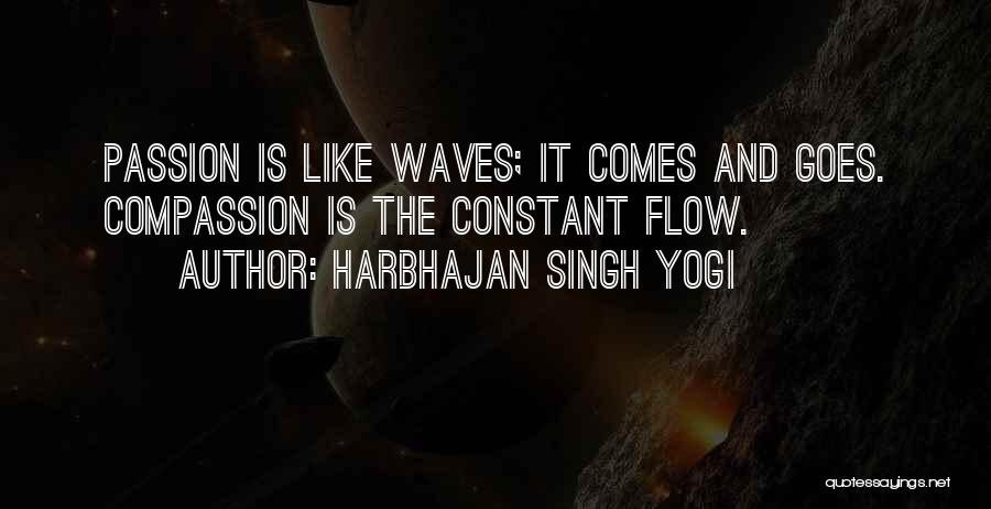 Harbhajan Singh Yogi Quotes: Passion Is Like Waves; It Comes And Goes. Compassion Is The Constant Flow.