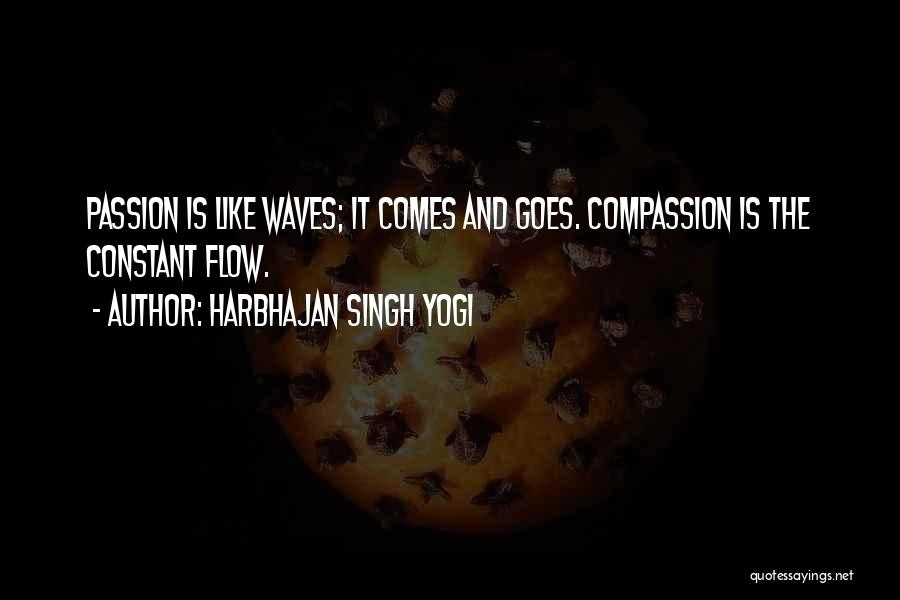 Harbhajan Singh Yogi Quotes: Passion Is Like Waves; It Comes And Goes. Compassion Is The Constant Flow.