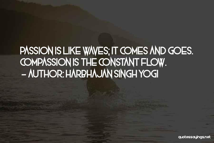 Harbhajan Singh Yogi Quotes: Passion Is Like Waves; It Comes And Goes. Compassion Is The Constant Flow.