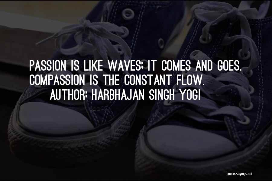 Harbhajan Singh Yogi Quotes: Passion Is Like Waves; It Comes And Goes. Compassion Is The Constant Flow.